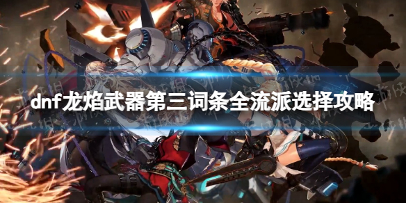 《地下城与勇士》龙焰武器第三词条怎么选？ 龙焰武器第三词条全流派选择攻略
