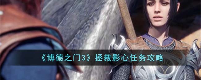 《博德之门3》拯救影心任务攻略