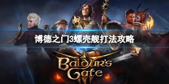 《博德之门3》螺壳舰怎么打？螺壳舰打法攻略