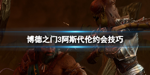 《博德之门3》阿斯代伦约会事件怎么触发？阿斯代伦约会技巧