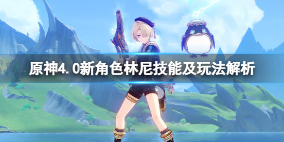《原神》林尼值得抽吗？4.0新角色林尼技能及玩法解析