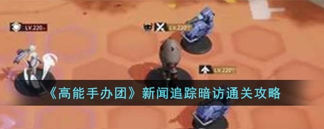 《高能手办团》新闻追踪暗访通关攻略