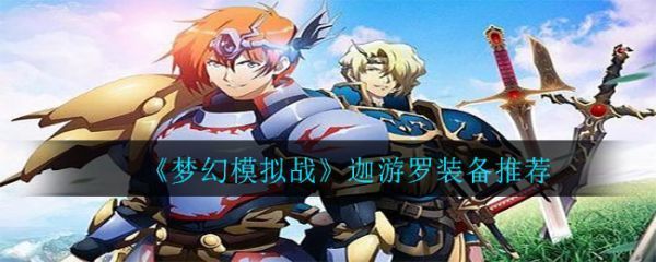 梦幻模拟战迦游罗带什么装备好梦幻模拟战迦游罗装备推荐