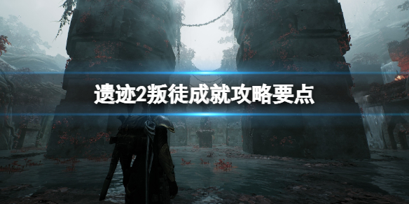 《遗迹2》叛徒成就攻略要点 叛徒成就怎么解锁？