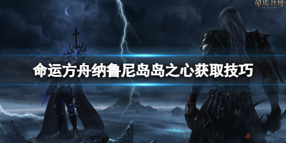 《命运方舟》纳鲁尼岛岛之心怎么获取？岛之心获取技巧