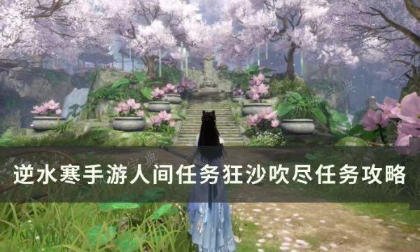 《逆水寒手游》狂沙吹尽怎么做？人间任务狂沙吹尽任务完成攻略