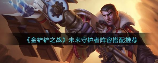 金铲铲之战未来守护者阵容怎么搭配金铲铲之战未来守护者阵容搭配推荐