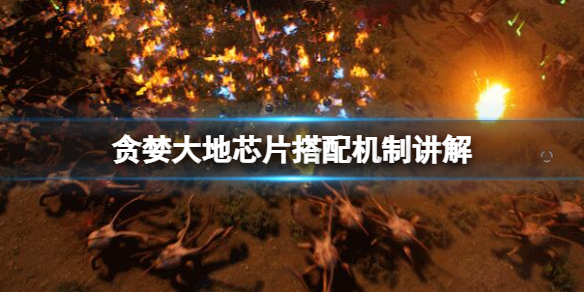 《贪婪大地》芯片搭配机制讲解 芯片怎么搭配？