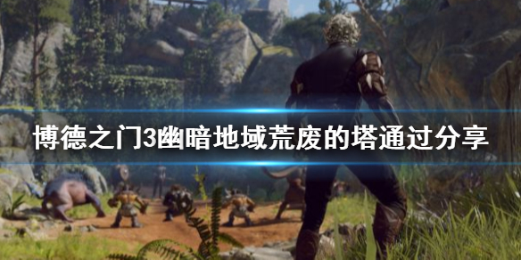 《博德之门3》幽暗地域荒废的塔通过分享     荒废的塔怎么爬？