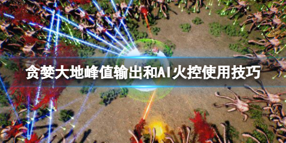 《贪婪大地》峰值输出芯片怎么样？峰值输出和AI火控使用技巧