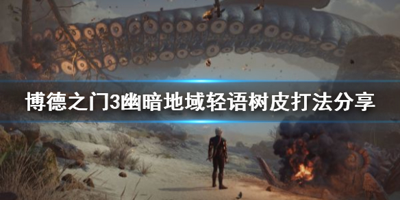 《博德之门3》幽暗地域轻语树皮打法分享     轻语树皮怎么获得？