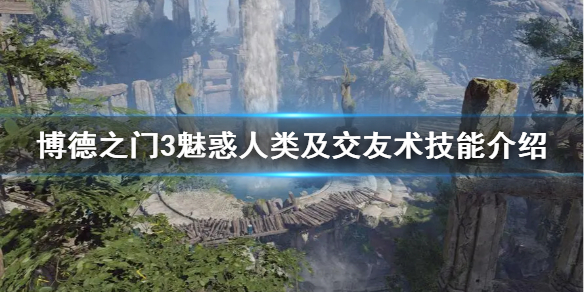《博德之门3》魅惑人类及交友术技能介绍     技能怎么用？