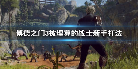 《博德之门3》被埋葬的战士新手打法    战士怎么打？