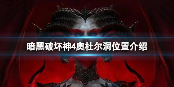 《暗黑破坏神4》奥杜尔洞在哪？奥杜尔洞位置介绍