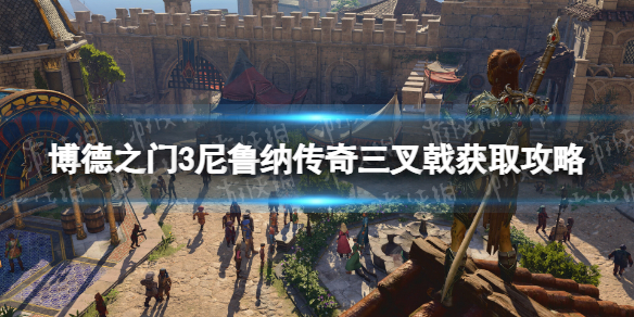 《博德之门3》尼鲁纳传奇三叉戟怎么获得？ 尼鲁纳传奇三叉戟获取攻略
