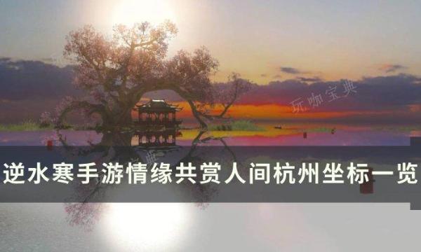 《逆水寒手游》共赏人间杭州打卡点在哪？情缘共赏人间杭州坐标一览