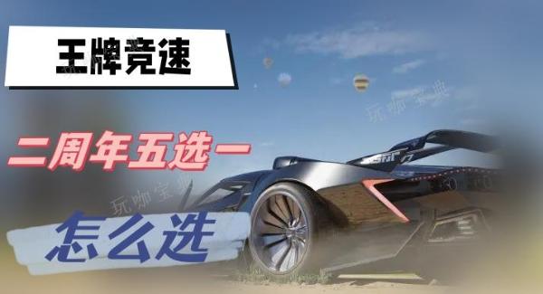 《王牌竞速》二周年五选一怎么选？2周年五选一活动攻略
