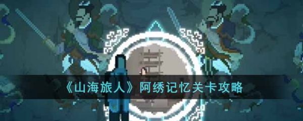 山海旅人阿绣记忆关卡怎么过