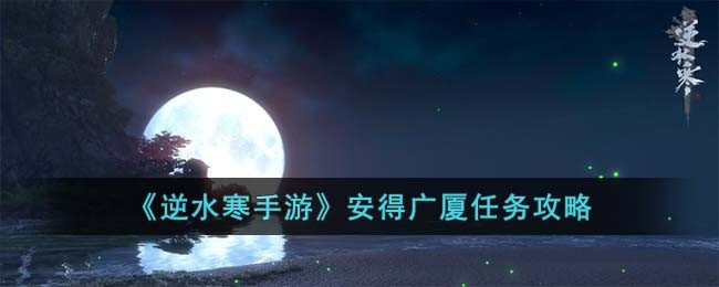 《逆水寒手游》安得广厦任务攻略