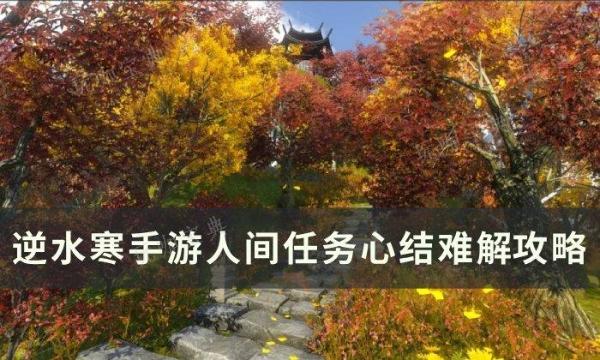 《逆水寒手游》心结难解怎么做？人间任务心结难解攻略