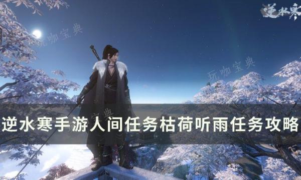《逆水寒手游》枯荷听雨怎么做？人间任务枯荷听雨任务完成攻略