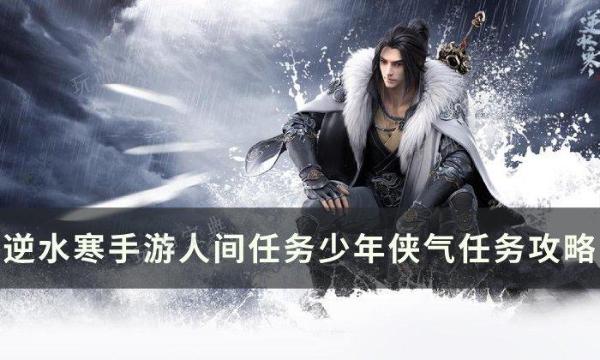 《逆水寒手游》少年侠气怎么做？人间任务少年侠气任务完成攻略