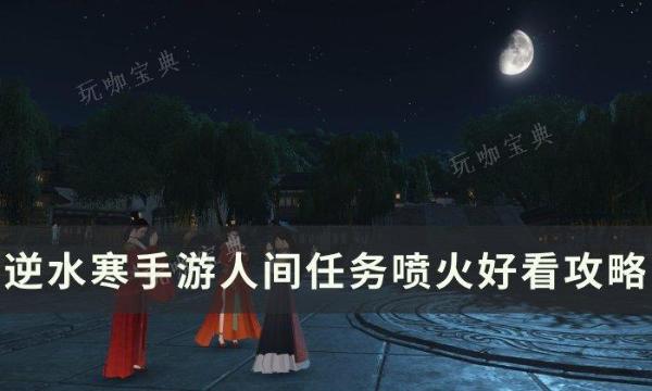 《逆水寒手游》喷火好看怎么做？人间任务喷火好看攻略