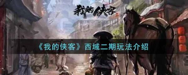 我的侠客西域二期怎么玩我的侠客西域二期玩法介绍