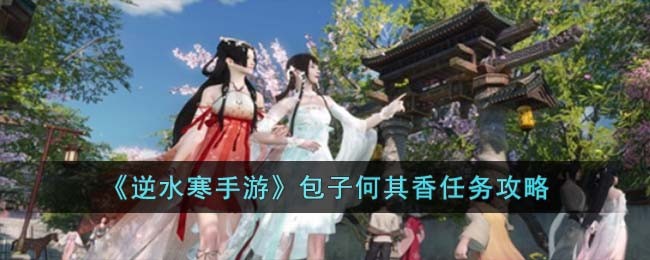 《逆水寒手游》包子何其香任务攻略