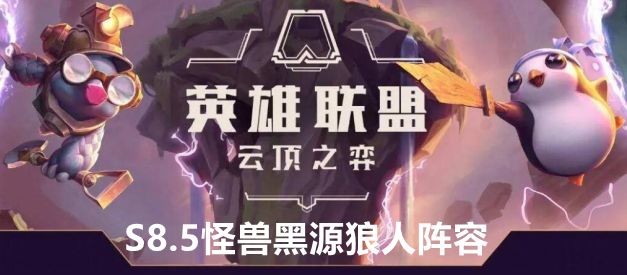 云顶之弈S8.5黑源狼人阵容站位及运营方案推荐云顶之弈S8.5黑源狼人阵容站位及运营方案介绍
