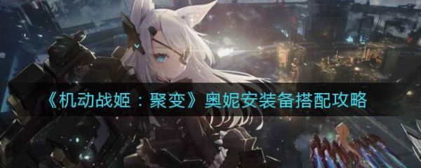 机动战姬聚变奥妮安装备怎么搭配机动战姬聚变奥妮安装备搭配攻略