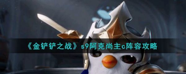 金铲铲之战s9阿克尚主c阵容攻略金铲铲之战s9阿克尚主c阵容具体一览