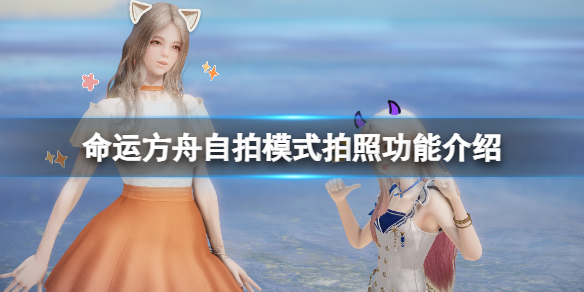 《命运方舟》自拍模式怎么开？自拍模式拍照功能介绍