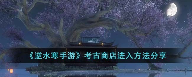 《逆水寒手游》考古商店进入方法分享