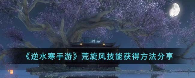 《逆水寒手游》荒旋风技能获得方法分享