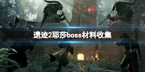 《遗迹2》耶莎boss有哪些？耶莎boss材料收集
