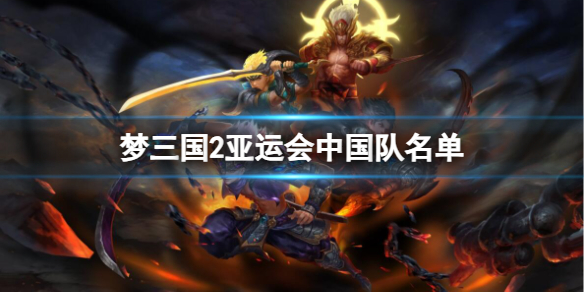 《梦三国2》2023亚运会中国队成员名单
