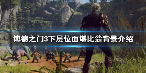 《博德之门3》堪比翁怎么来的？   下层位面堪比翁背景介绍