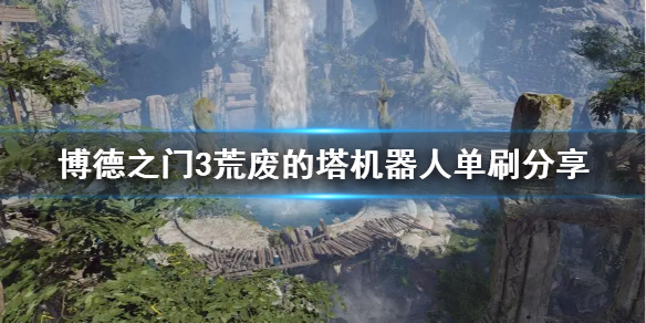 《博德之门3》荒废的塔机器人单刷分享   机器人怎么打？