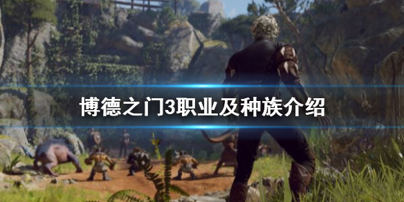 《博德之门3》职业及种族介绍 博德之门3职业怎么选？