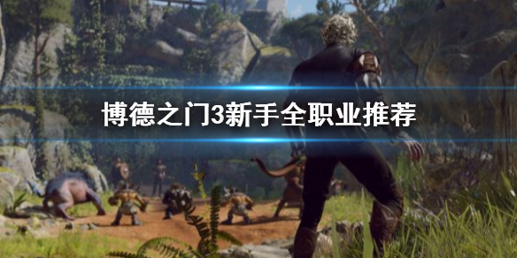 《博德之门3》新手全职业推荐   博德之门3职业怎么选？