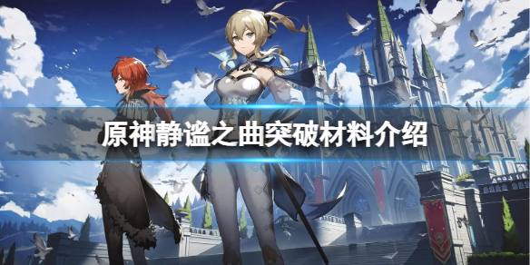 《原神》静谧之曲突破材料是什么？静谧之曲突破材料介绍