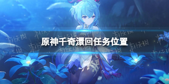 《原神》千奇澴回怎么接？ 千奇澴回任务位置