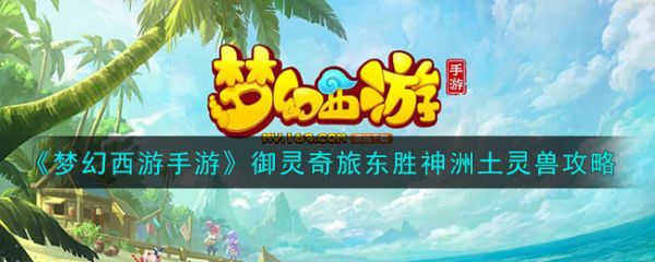 梦幻西游手游御灵奇旅东胜神洲土灵兽攻略