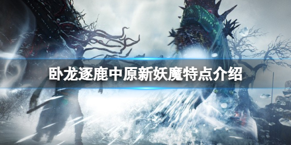 《卧龙苍天陨落》逐鹿中原新妖魔有什么？逐鹿中原新妖魔特点介绍