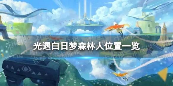 《光遇》白日梦森林人在哪里？白日梦森林人位置大全