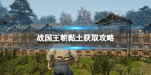 《战国王朝》粘土怎么获得？ 粘土获取攻略