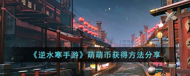 《逆水寒手游》萌萌币获得方法分享