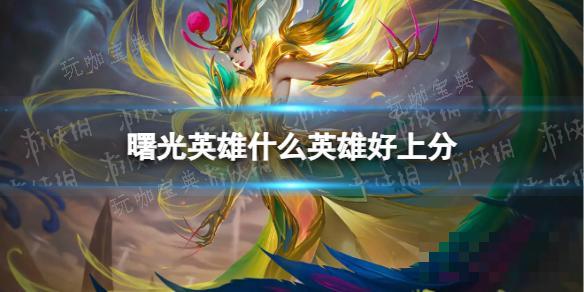 《曙光英雄》最强上分英雄推荐
