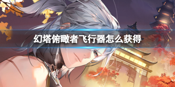 《幻塔》俯瞰者飞行器怎么获得俯瞰者飞行器获取方式